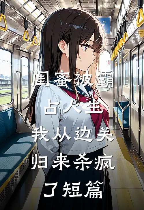 闺蜜被霸占人生，我从边关归来杀疯了短篇