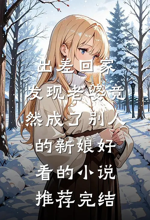 出差回家，发现老婆竟然成了别人的新娘好看的小说推荐完结