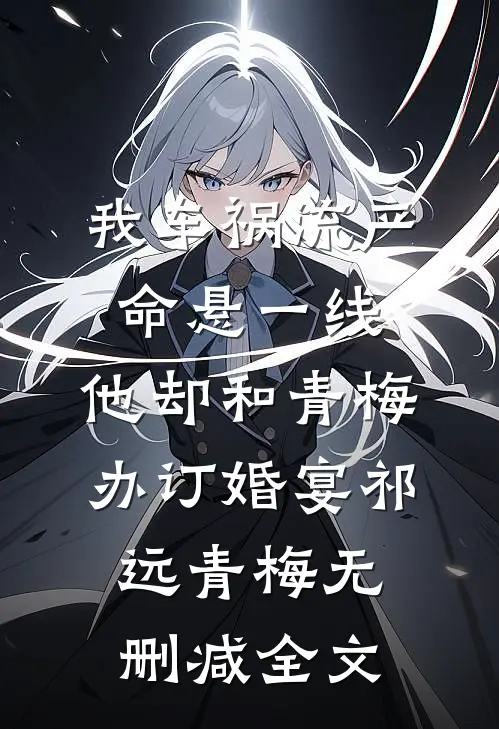 我车祸流产命悬一线，他却和青梅办订婚宴祁远青梅无删减全文