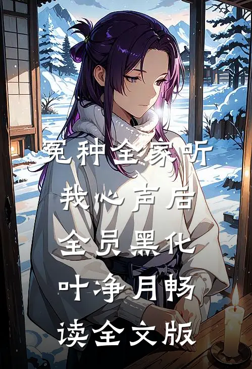 冤种全家听我心声后,全员黑化叶净月畅读全文版