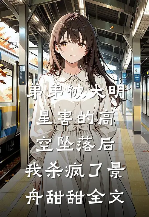 弟弟被大明星害的高空坠落后，我杀疯了景舟甜甜全文
