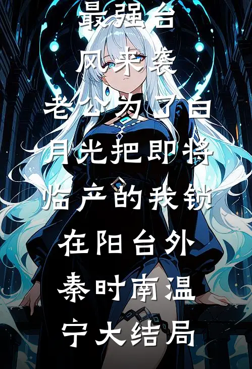 最强台风来袭，老公为了白月光把即将临产的我锁在阳台外秦时南温宁大结局