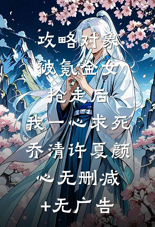 攻略对象被氪金女抢走后，我一心求死乔清许夏颜心无删减+无广告