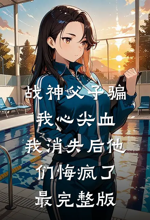战神父子骗我心尖血，我消失后他们悔疯了最完整版