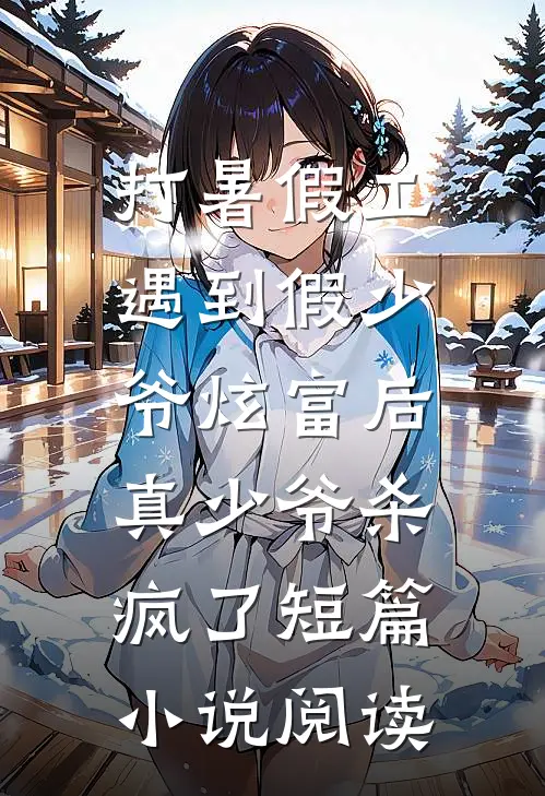 打暑假工遇到假少爷炫富后，真少爷杀疯了短篇小说阅读