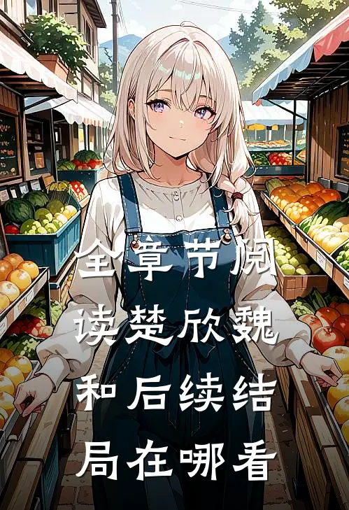 全章节阅读楚欣魏和后续结局在哪看