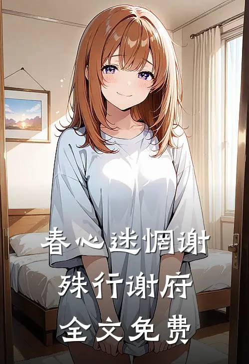 春心迷惘谢殊行谢府全文免费