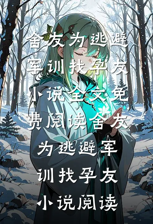 舍友为逃避军训找“孕友”小说全文免费阅读_舍友为逃避军训找“孕友”小说阅读