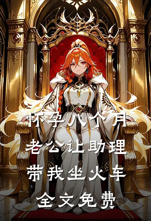 怀孕八个月，老公让助理带我坐火车全文免费