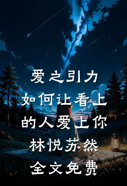 爱之引力:如何让看上的人爱上你林悦苏然全文免费