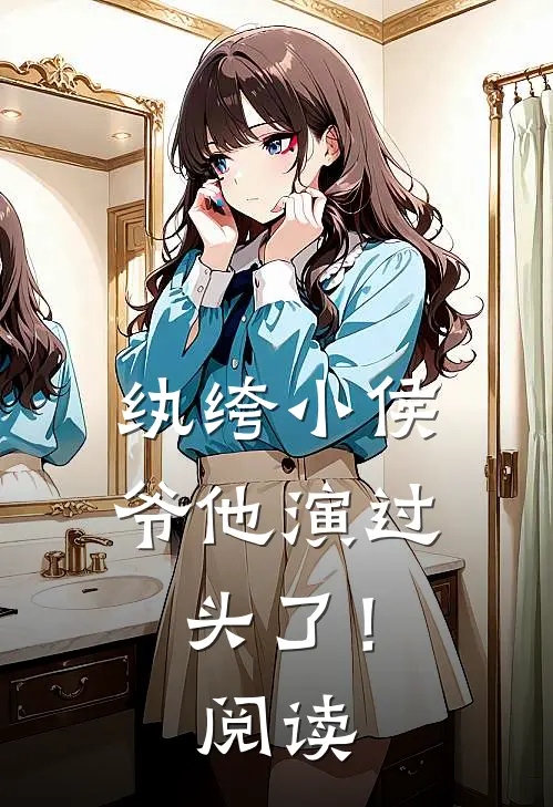 纨绔小侯爷他演过头了！阅读