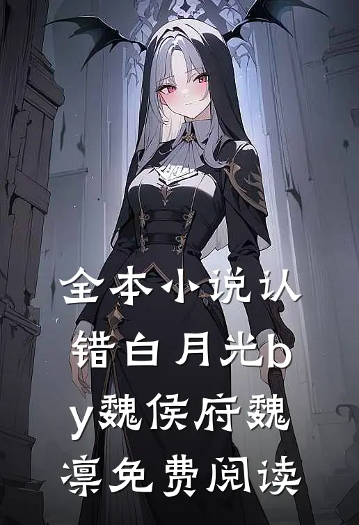 全本小说认错白月光by魏侯府魏凛免费阅读
