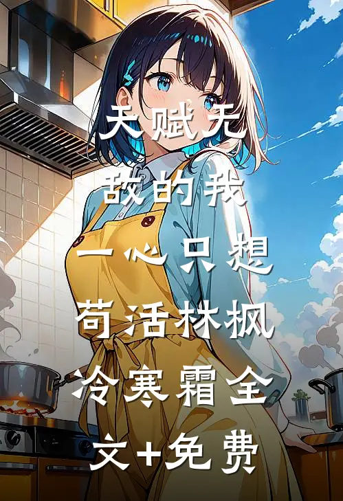 天赋无敌的我，一心只想苟活林枫冷寒霜全文+免费