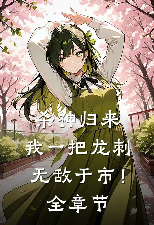 杀神归来，我一把龙刺无敌于市！全章节