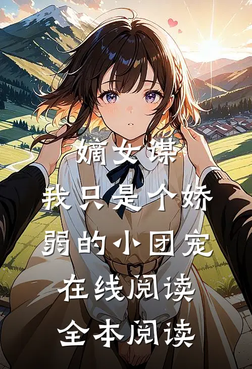 嫡女谋：我只是个娇弱的小团宠在线阅读全本阅读