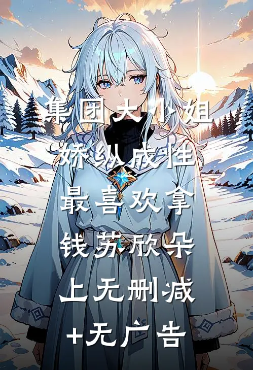 集团大小姐娇纵成性，最喜欢拿钱苏欣朵上无删减+无广告