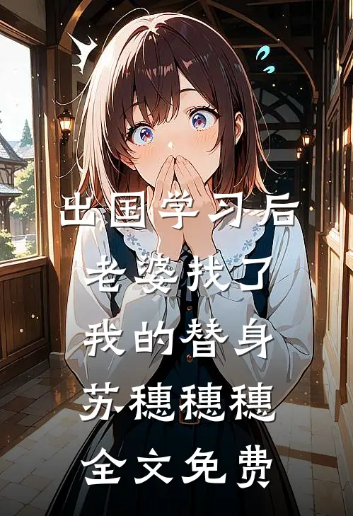 出国学习后，老婆找了我的替身苏穗穗穗全文免费