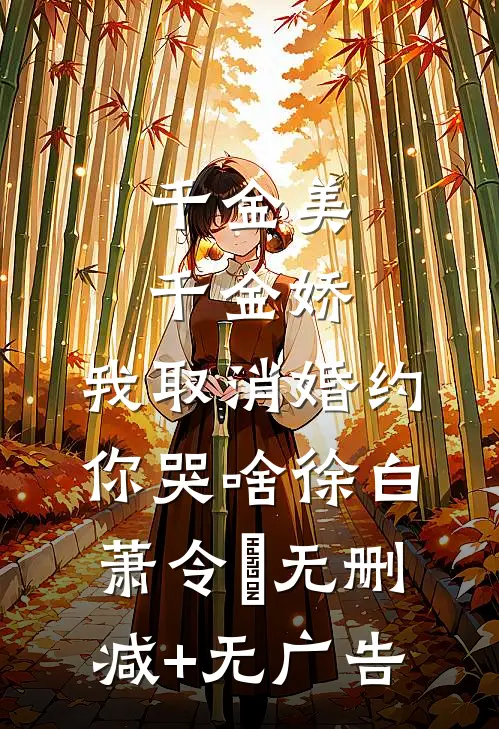 千金美，千金娇，我取消婚约你哭啥徐白萧令烜无删减+无广告