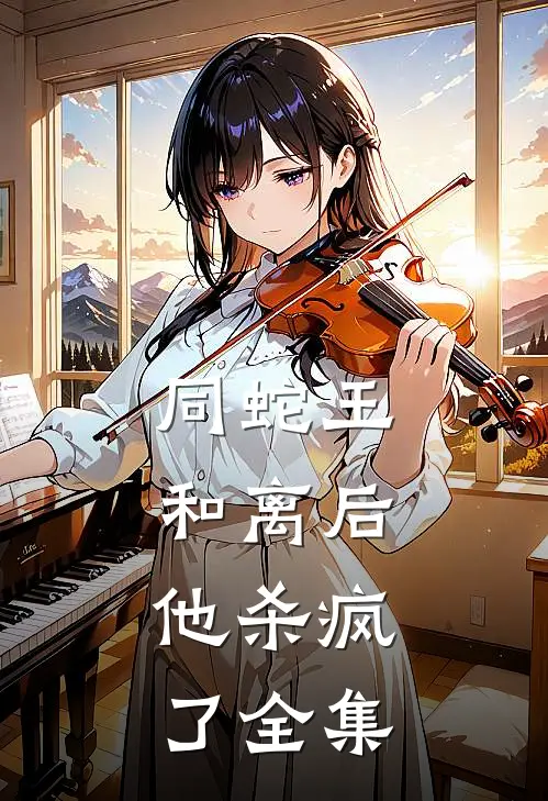 同蛇王和离后，他杀疯了全集