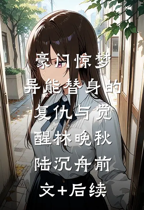 豪门惊梦：异能替身的复仇与觉醒林晚秋陆沉舟前文+后续