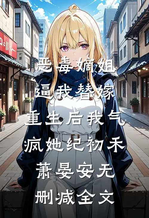 恶毒嫡姐逼我替嫁，重生后我气疯她纪初禾萧晏安无删减全文