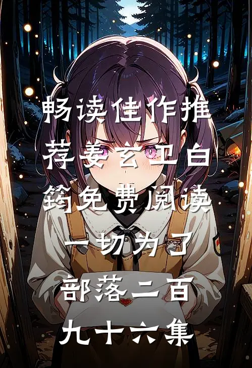 畅读佳作推荐姜玄卫白筠免费阅读一切为了部落二百九十六集