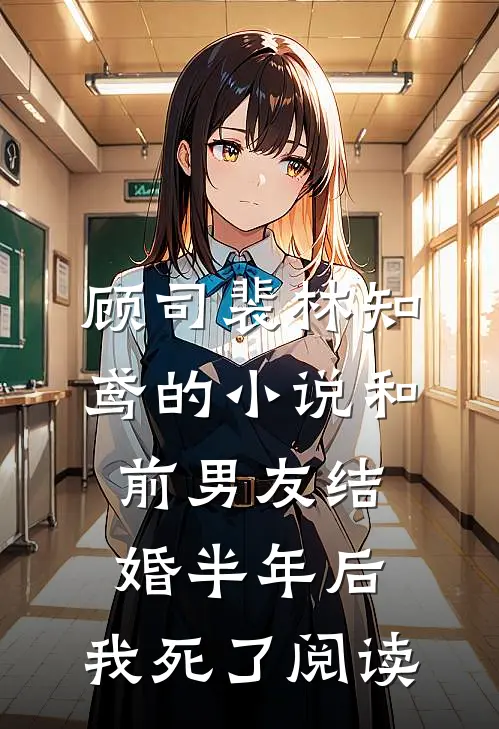 顾司裴林知鸢的小说和前男友结婚半年后，我死了阅读
