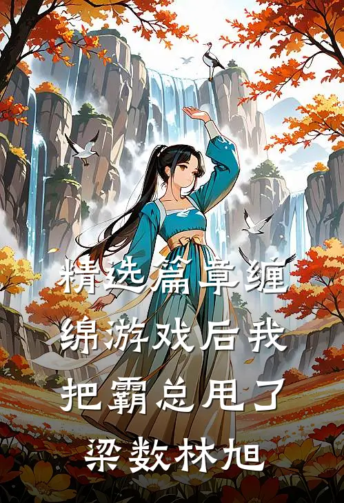 精选篇章缠绵游戏后我把霸总甩了梁数林旭