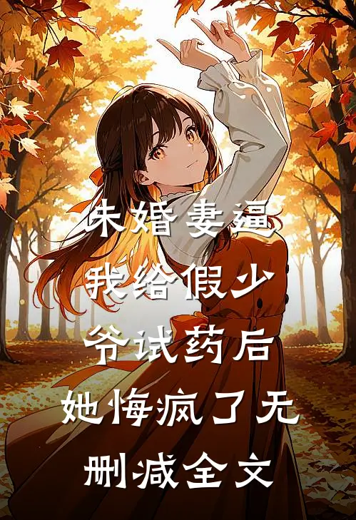 未婚妻逼我给假少爷试药后，她悔疯了无删减全文