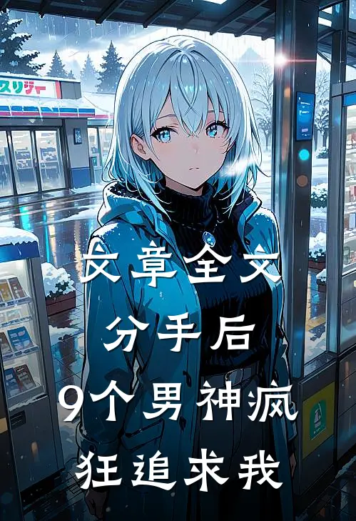 文章全文分手后，9个男神疯狂追求我