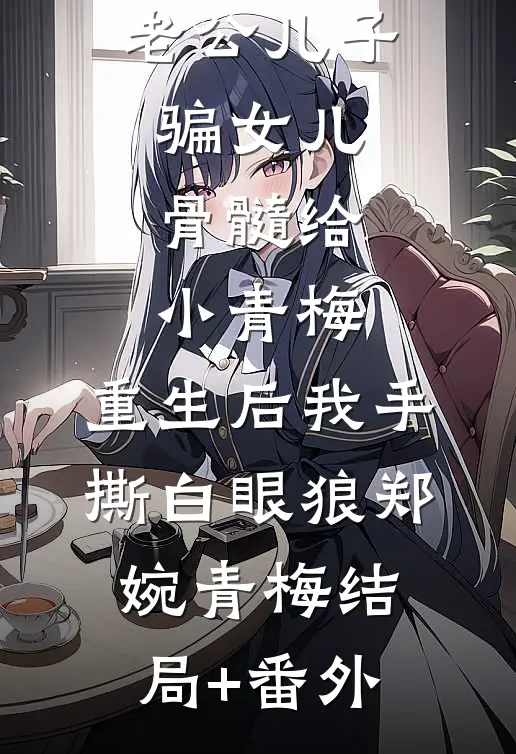 老公儿子骗女儿骨髓给小青梅，重生后我手撕白眼狼郑婉青梅结局+番外