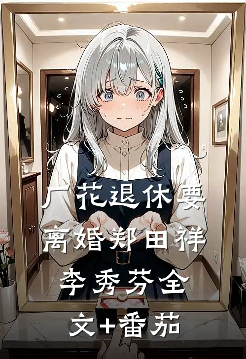 厂花退休要离婚郑田祥李秀芬全文+番茄