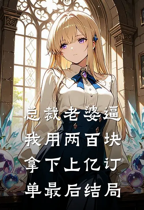 总裁老婆逼我用两百块拿下上亿订单最后结局