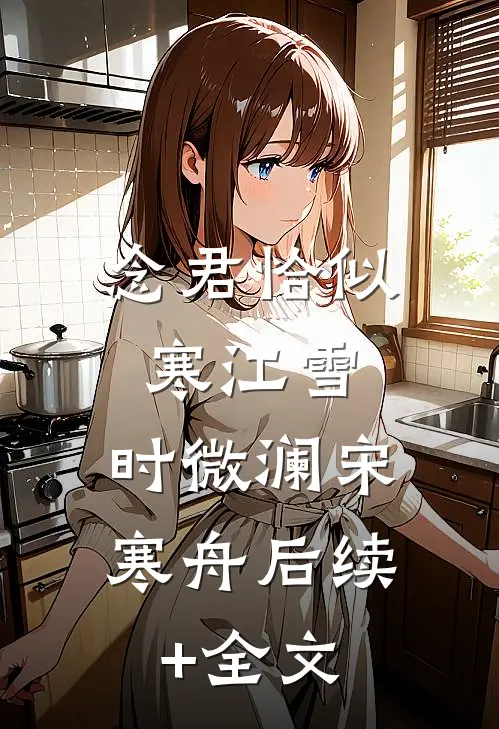 念君恰似寒江雪:时微澜宋寒舟 后续+全文