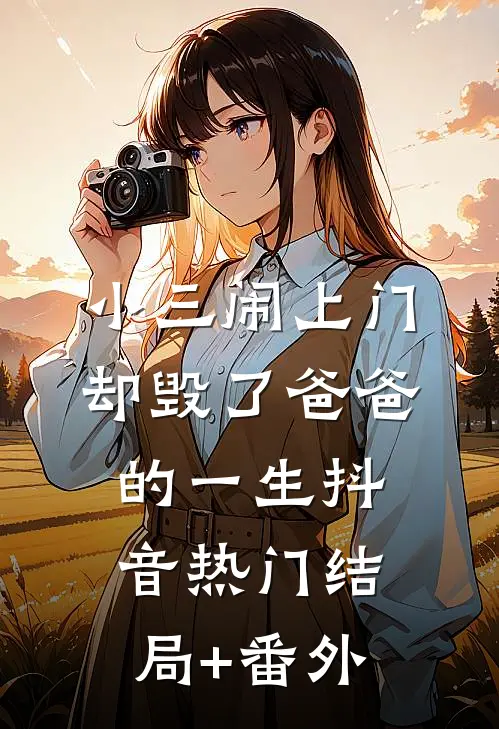 小三闹上门，却毁了爸爸的一生抖音热门结局+番外