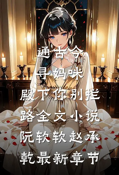通古今寻妈咪，殿下你别拦路全文小说阮软软赵承乾最新章节