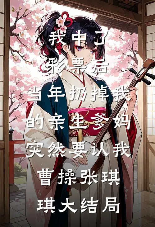 我中了彩票后，当年扔掉我的亲生爹妈突然要认我曹操张琪琪大结局
