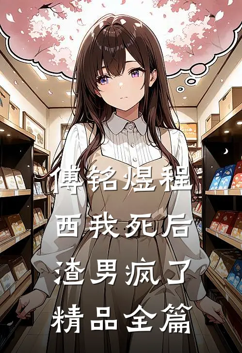 傅铭煜程西我死后渣男疯了精品全篇