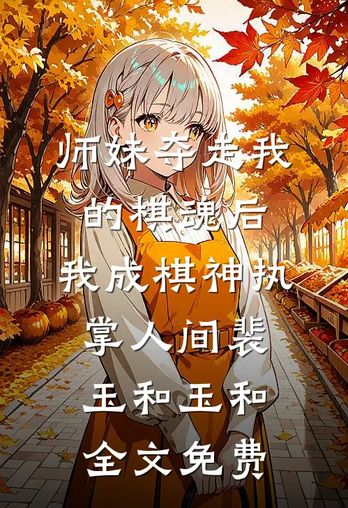 师妹夺走我的棋魂后，我成棋神执掌人间裴玉和玉和全文免费
