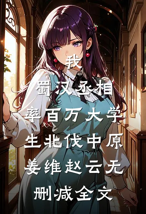 我，蜀汉丞相，率百万大学生北伐中原姜维赵云无删减全文