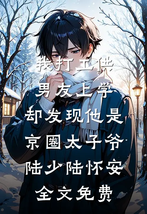 我打工供男友上学，却发现他是京圈太子爷陆少陆怀安全文免费