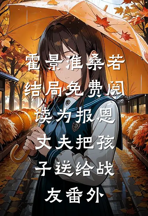 霍景淮桑若结局免费阅读为报恩，丈夫把孩子送给战友番外
