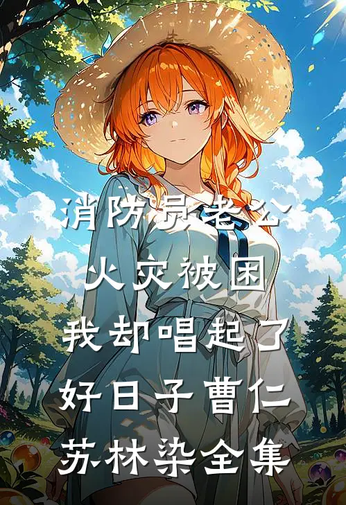 消防员老公火灾被困，我却唱起了好日子曹仁苏林染全集