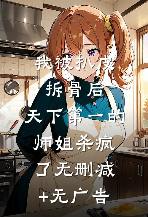 我被扒皮拆骨后，天下第一的师姐杀疯了无删减+无广告