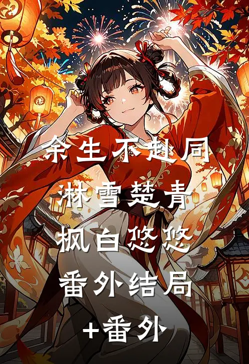 余生不赴同淋雪楚青枫白悠悠： 番外结局+番外