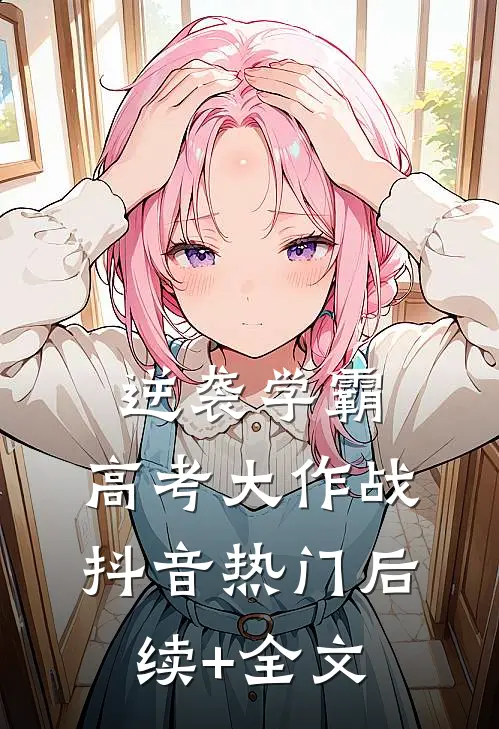 逆袭学霸：高考大作战抖音热门后续+全文