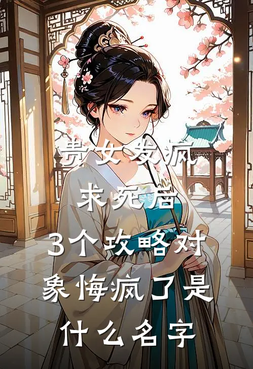 贵女发疯求死后，3个攻略对象悔疯了是什么名字