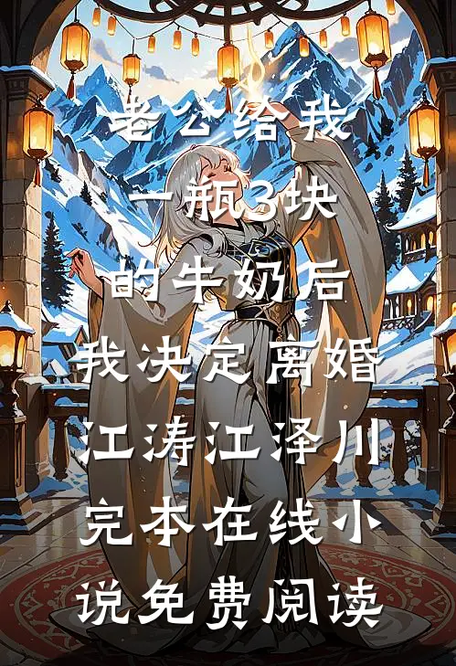老公给我一瓶3块的牛奶后，我决定离婚江涛江泽川完本在线小说免费阅读