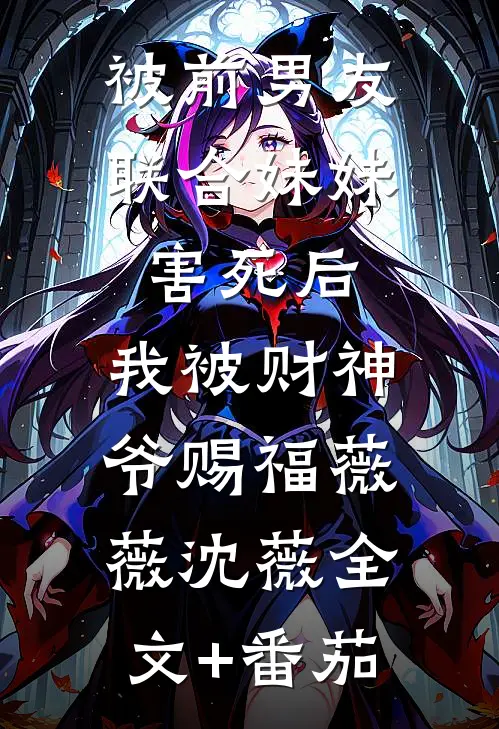 被前男友联合妹妹害死后，我被财神爷赐福薇薇沈薇全文+番茄