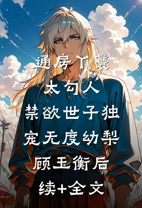 通房丫鬟太勾人，禁欲世子独宠无度幼梨顾玉衡后续+全文